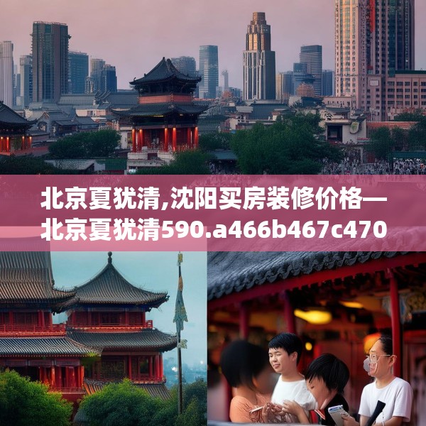 北京夏犹清,沈阳买房装修价格—北京夏犹清590.a466b467c470fgy.477xczxv
