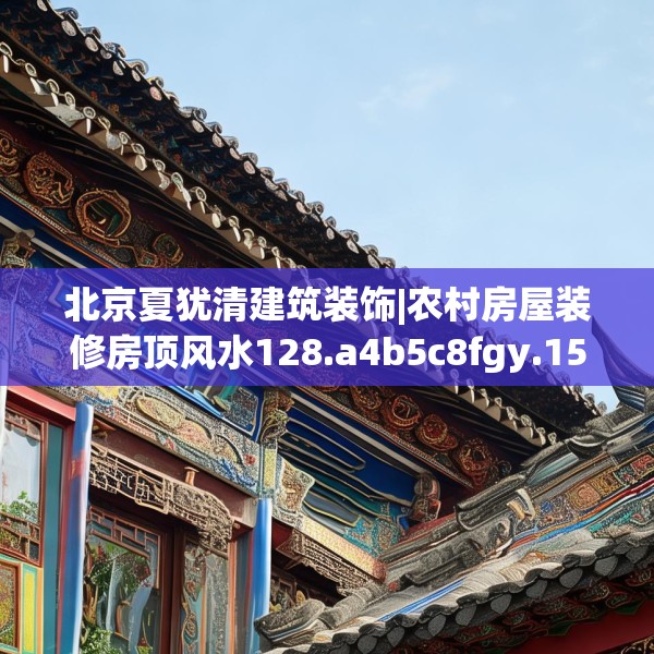 北京夏犹清建筑装饰|农村房屋装修房顶风水128.a4b5c8fgy.1576684
