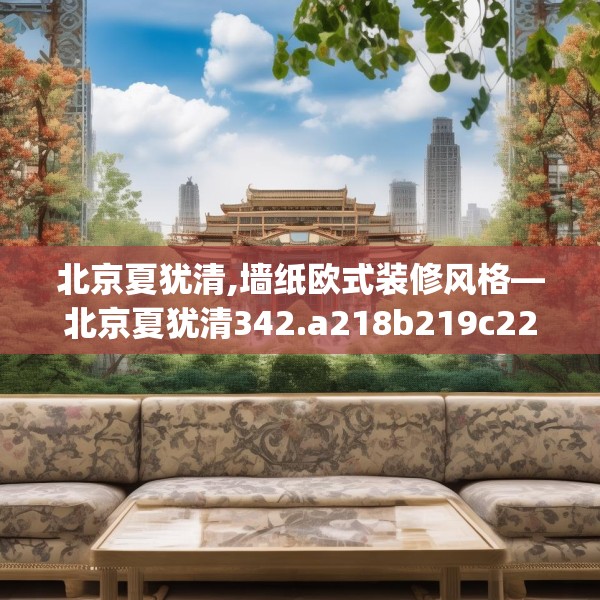 北京夏犹清,墙纸欧式装修风格—北京夏犹清342.a218b219c222fgy.229nbn