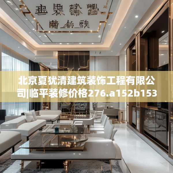 北京夏犹清建筑装饰工程有限公司|临平装修价格276.a152b153c156fgy.163dsfds