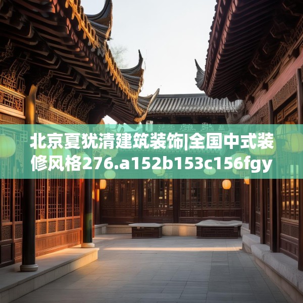 北京夏犹清建筑装饰|全国中式装修风格276.a152b153c156fgy.163dsfds