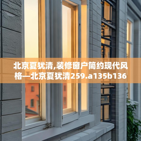 北京夏犹清,装修窗户简约现代风格—北京夏犹清259.a135b136c139fgy.146fdsfds