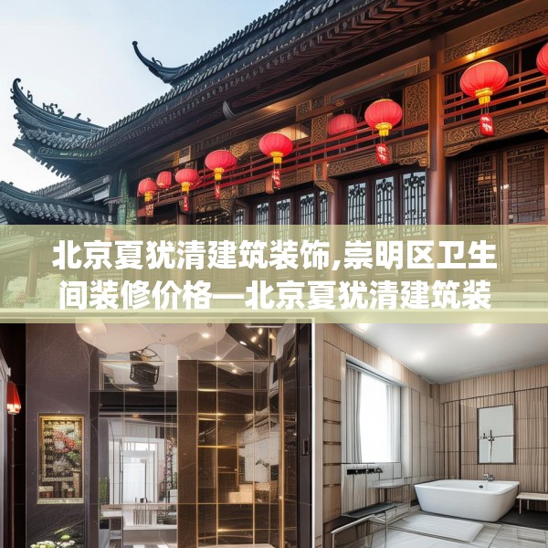 北京夏犹清建筑装饰,崇明区卫生间装修价格—北京夏犹清建筑装饰143.a19b20c23fgy.30bnbn