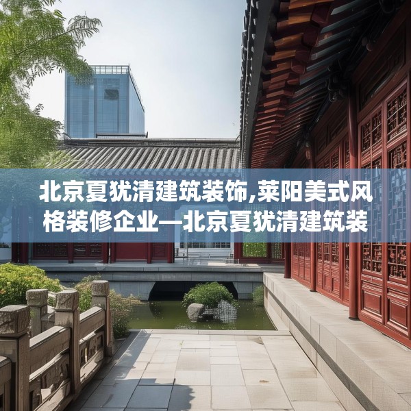 北京夏犹清建筑装饰,莱阳美式风格装修企业—北京夏犹清建筑装饰469.a345b346c349fgy.356jhhj