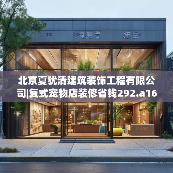 北京夏犹清建筑装饰工程有限公司|复式宠物店装修省钱292.a168b169c172fgy.179htyj