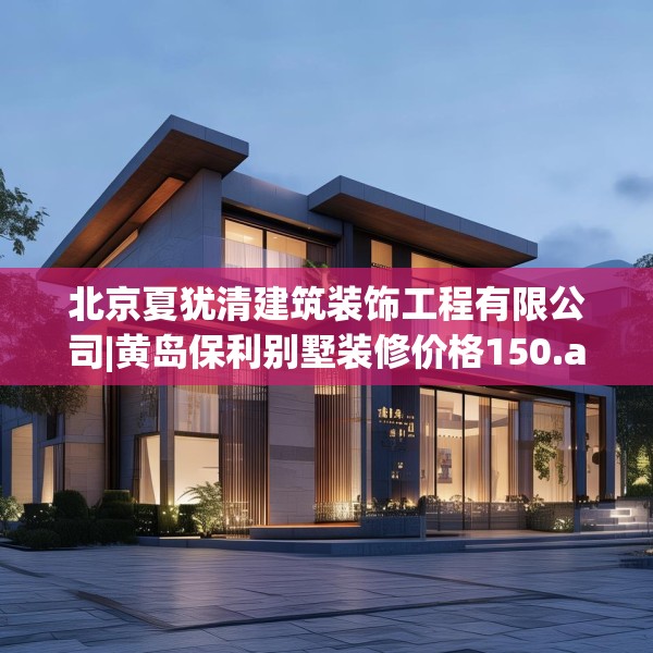 北京夏犹清建筑装饰工程有限公司|黄岛保利别墅装修价格150.a26b27c30fgy.37dsfds