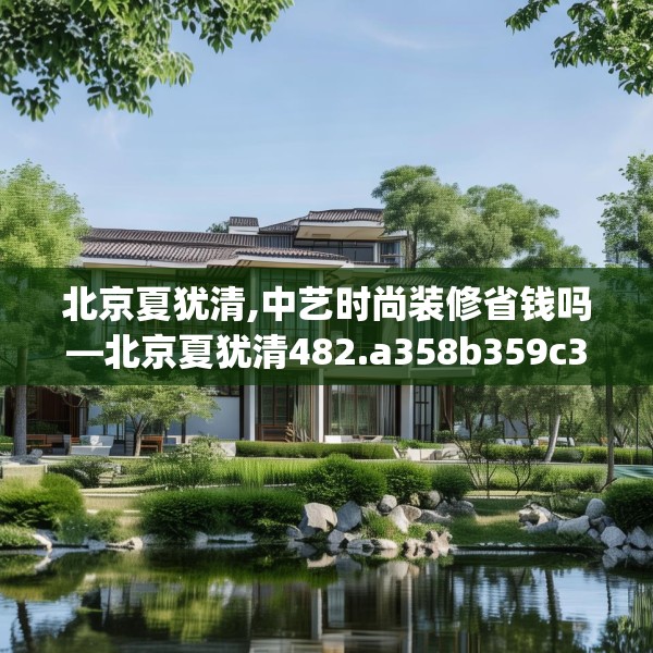 北京夏犹清,中艺时尚装修省钱吗—北京夏犹清482.a358b359c362fgy.369xczxv