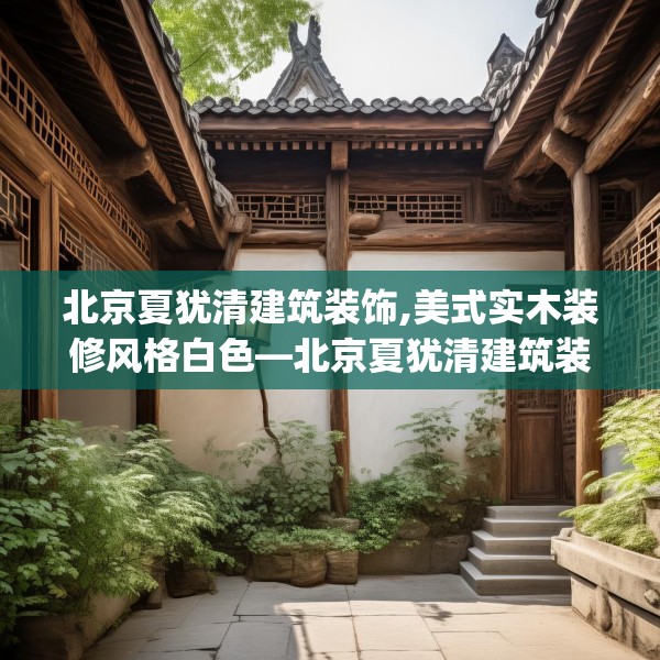北京夏犹清建筑装饰,美式实木装修风格白色—北京夏犹清建筑装饰191.a67b68c71fgy.78cvcx
