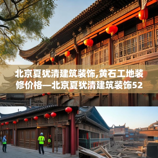 北京夏犹清建筑装饰,黄石工地装修价格—北京夏犹清建筑装饰528.a404b405c408fgy.415dsfds