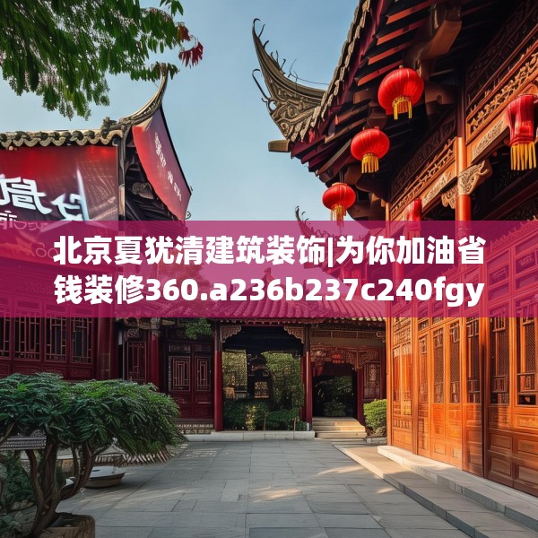 北京夏犹清建筑装饰|为你加油省钱装修360.a236b237c240fgy.247nbn