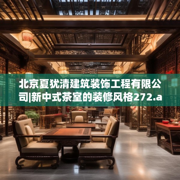 北京夏犹清建筑装饰工程有限公司|新中式茶室的装修风格272.a148b149c152fgy.15976676