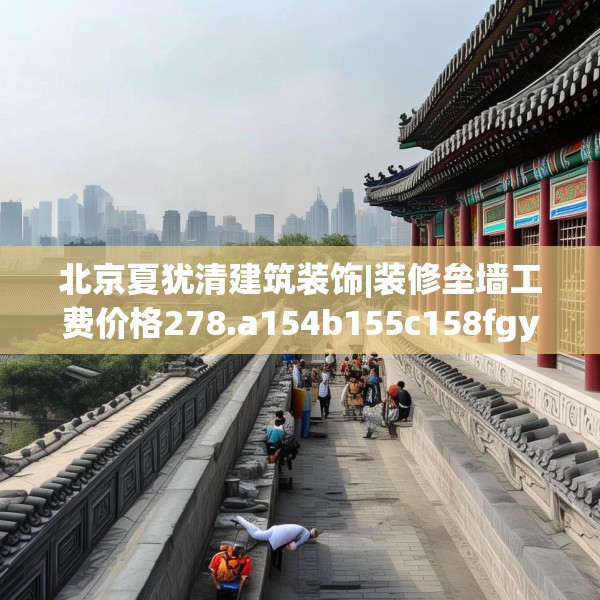北京夏犹清建筑装饰|装修垒墙工费价格278.a154b155c158fgy.165wew