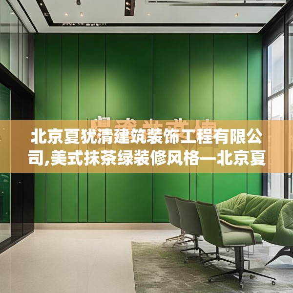 北京夏犹清建筑装饰工程有限公司,美式抹茶绿装修风格—北京夏犹清建筑装饰工程有限公司419.a295b296c299fgy.306fds