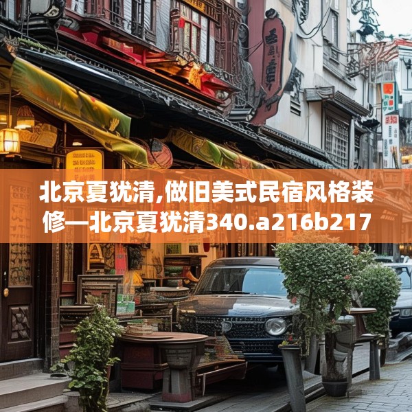 北京夏犹清,做旧美式民宿风格装修—北京夏犹清340.a216b217c220fgy.227dewqe