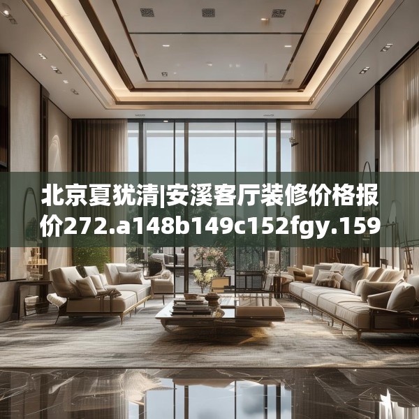 北京夏犹清|安溪客厅装修价格报价272.a148b149c152fgy.15976676