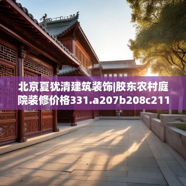 北京夏犹清建筑装饰|胶东农村庭院装修价格331.a207b208c211fgy.218fdsfds