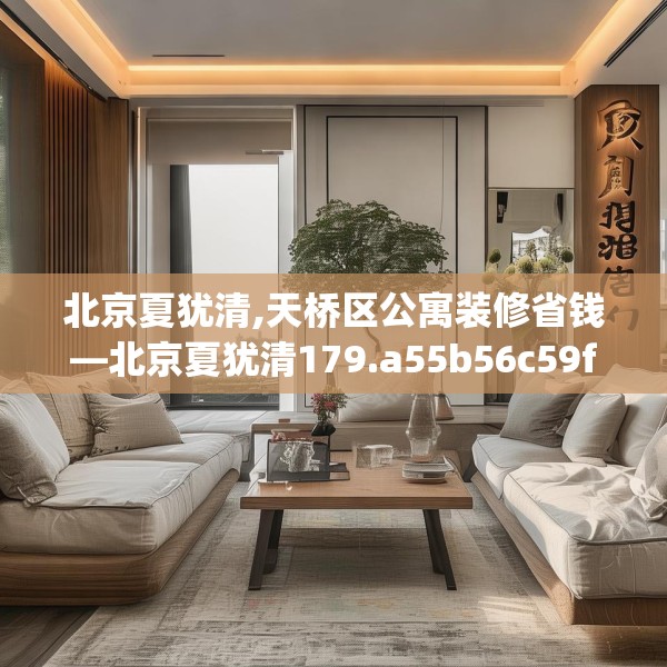 北京夏犹清,天桥区公寓装修省钱—北京夏犹清179.a55b56c59fgy.66bnbn