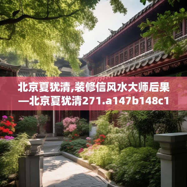 北京夏犹清,装修信风水大师后果—北京夏犹清271.a147b148c151fgy.158jhhj