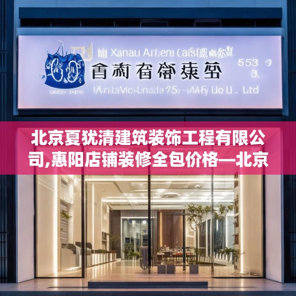 北京夏犹清建筑装饰工程有限公司,惠阳店铺装修全包价格—北京夏犹清建筑装饰工程有限公司557.a433b434c437fgy.444bnbn