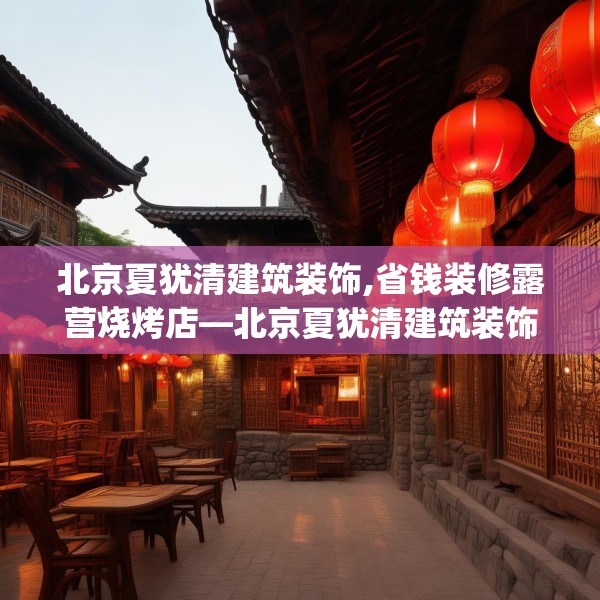 北京夏犹清建筑装饰,省钱装修露营烧烤店—北京夏犹清建筑装饰465.a341b342c345fgy.352fhsg