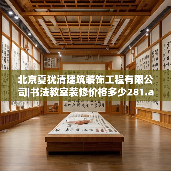 北京夏犹清建筑装饰工程有限公司|书法教室装修价格多少281.a157b158c161fgy.168cvcx