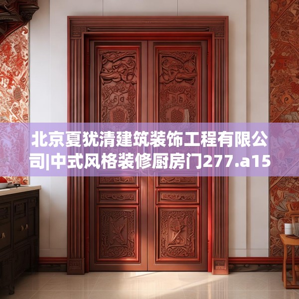 北京夏犹清建筑装饰工程有限公司|中式风格装修厨房门277.a153b154c157fgy.164fdsfds