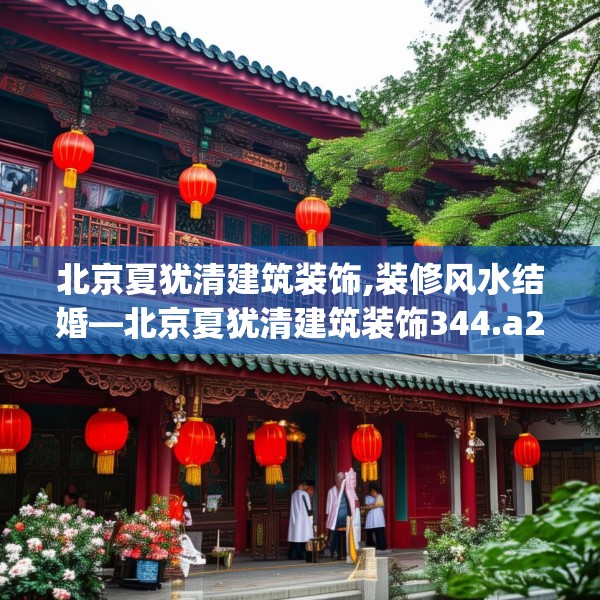 北京夏犹清建筑装饰,装修风水结婚—北京夏犹清建筑装饰344.a220b221c224fgy.23176672