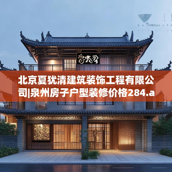 北京夏犹清建筑装饰工程有限公司|泉州房子户型装修价格284.a160b161c164fgy.171xczxv
