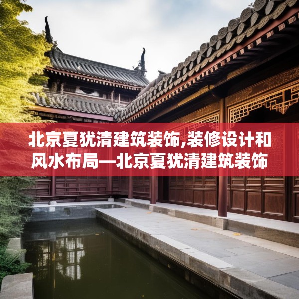 北京夏犹清建筑装饰,装修设计和风水布局—北京夏犹清建筑装饰167.a43b44c47fgy.54fds