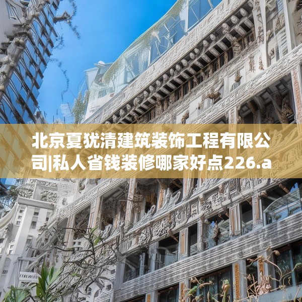 北京夏犹清建筑装饰工程有限公司|私人省钱装修哪家好点226.a102b103c106fgy.113sdA