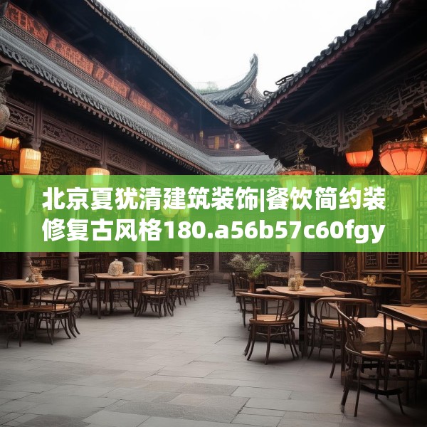 北京夏犹清建筑装饰|餐饮简约装修复古风格180.a56b57c60fgy.67nbn