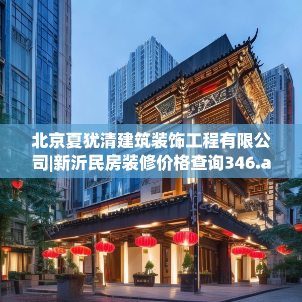 北京夏犹清建筑装饰工程有限公司|新沂民房装修价格查询346.a222b223c226fgy.233htyj