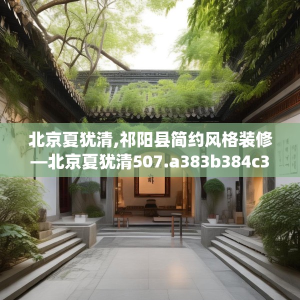 北京夏犹清,祁阳县简约风格装修—北京夏犹清507.a383b384c387fgy.394uyk