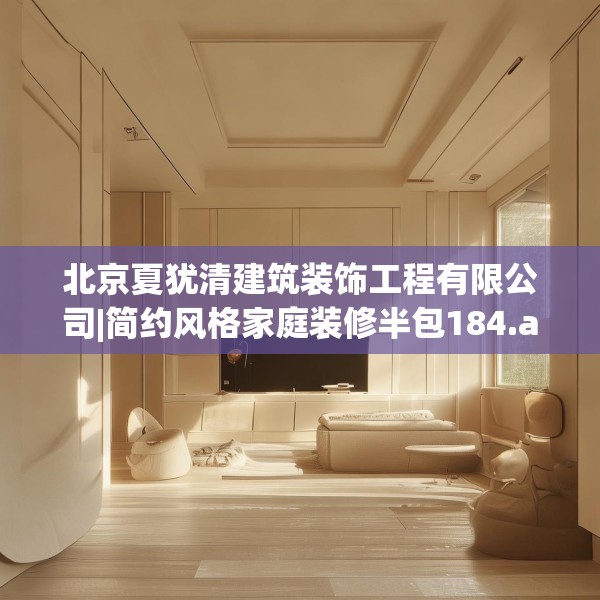 北京夏犹清建筑装饰工程有限公司|简约风格家庭装修半包184.a60b61c64fgy.71htyj