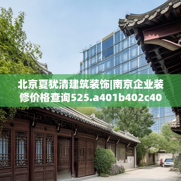 北京夏犹清建筑装饰|南京企业装修价格查询525.a401b402c405fgy.412uyk