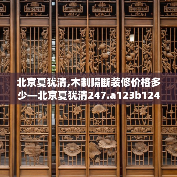 北京夏犹清,木制隔断装修价格多少—北京夏犹清247.a123b124c127fgy.134poiy