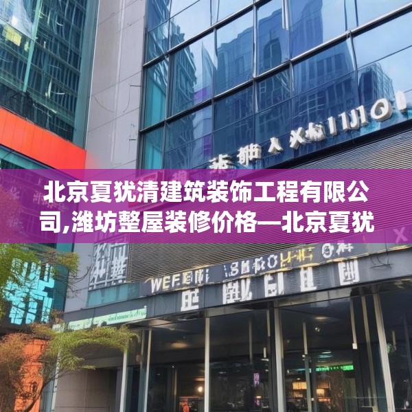 北京夏犹清建筑装饰工程有限公司,潍坊整屋装修价格—北京夏犹清建筑装饰工程有限公司546.a422b423c426fgy.433dsfds
