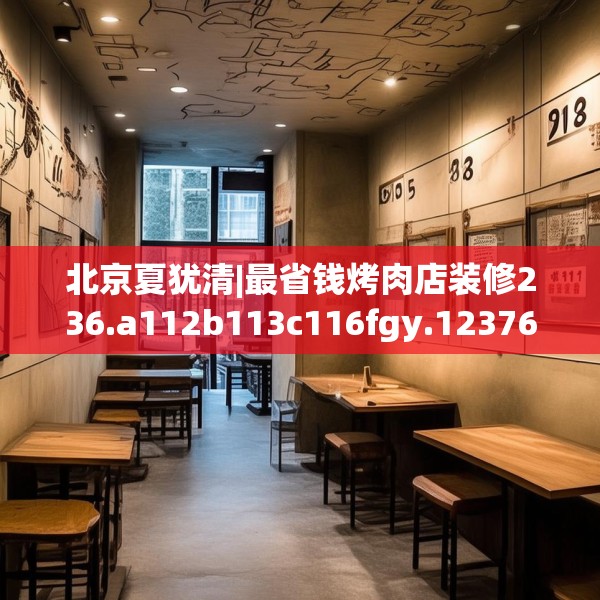 北京夏犹清|最省钱烤肉店装修236.a112b113c116fgy.12376678