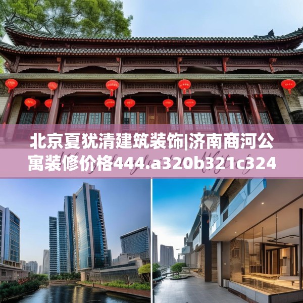 北京夏犹清建筑装饰|济南商河公寓装修价格444.a320b321c324fgy.331lkjl