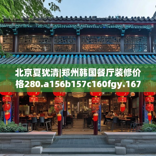 北京夏犹清|郑州韩国餐厅装修价格280.a156b157c160fgy.167sdA