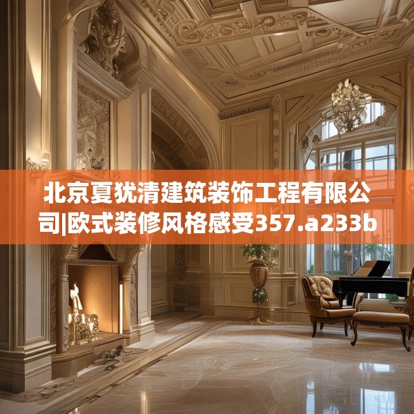北京夏犹清建筑装饰工程有限公司|欧式装修风格感受357.a233b234c237fgy.244fhsg