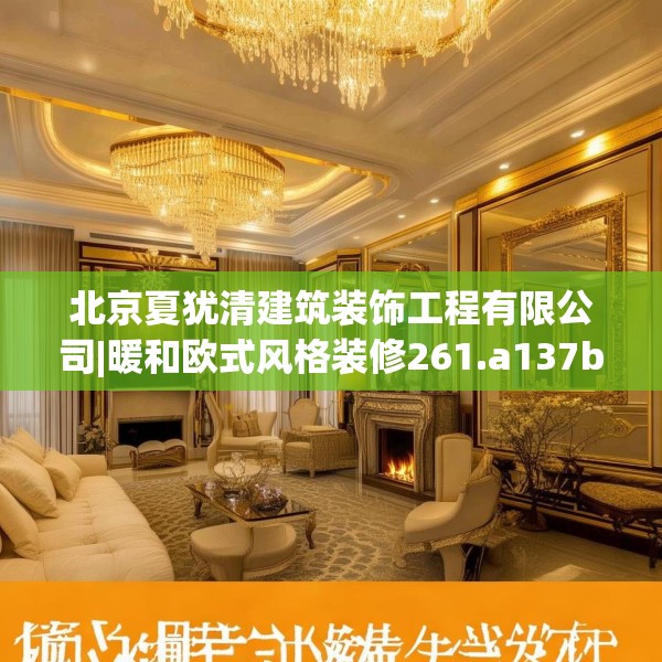 北京夏犹清建筑装饰工程有限公司|暖和欧式风格装修261.a137b138c141fgy.148fghfd