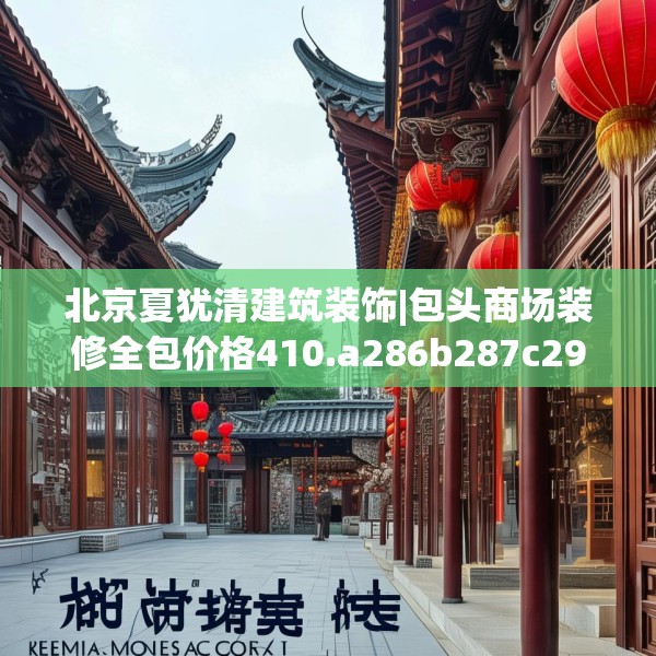 北京夏犹清建筑装饰|包头商场装修全包价格410.a286b287c290fgy.297xczxv