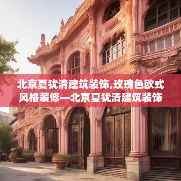北京夏犹清建筑装饰,玫瑰色欧式风格装修—北京夏犹清建筑装饰556.a432b433c436fgy.443dewqe