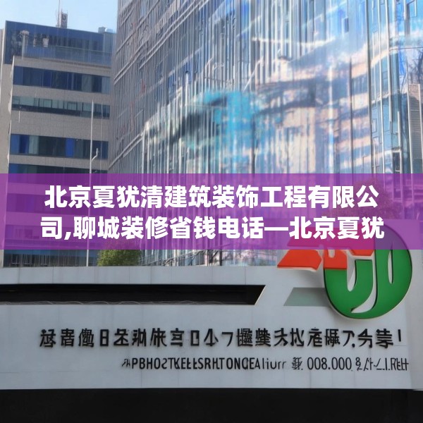 北京夏犹清建筑装饰工程有限公司,聊城装修省钱电话—北京夏犹清建筑装饰工程有限公司550.a426b427c430fgy.437sdA