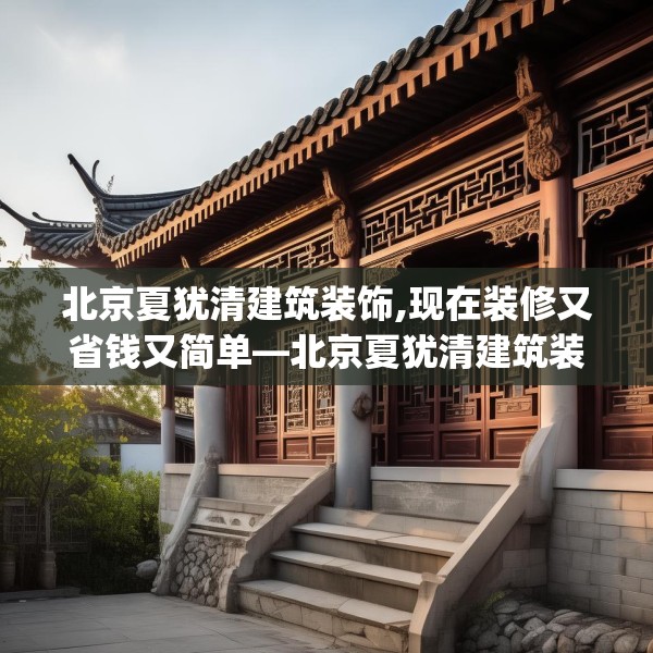 北京夏犹清建筑装饰,现在装修又省钱又简单—北京夏犹清建筑装饰503.a379b380c383fgy.390bnbn