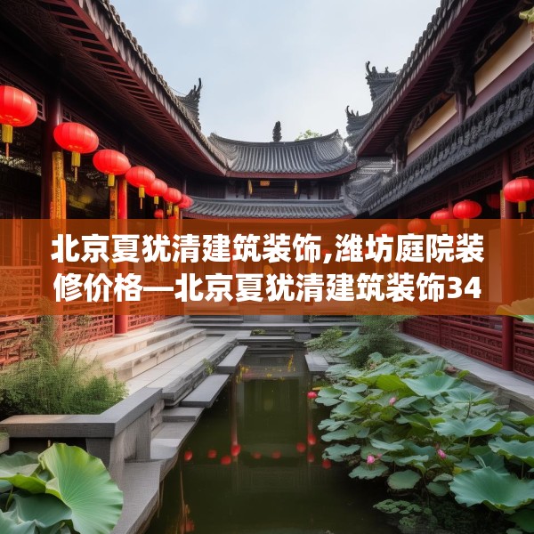 北京夏犹清建筑装饰,潍坊庭院装修价格—北京夏犹清建筑装饰349.a225b226c229fgy.236fdsfds