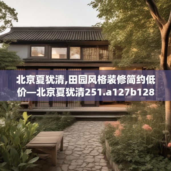 北京夏犹清,田园风格装修简约低价—北京夏犹清251.a127b128c131fgy.138bnbn