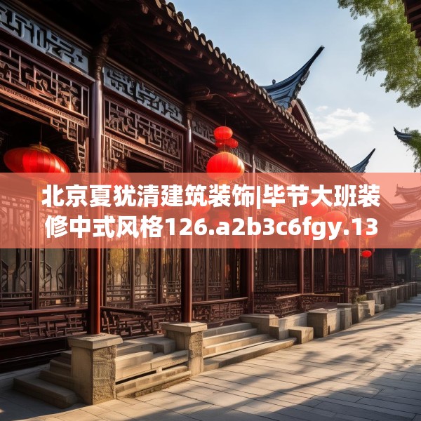 北京夏犹清建筑装饰|毕节大班装修中式风格126.a2b3c6fgy.13nbn