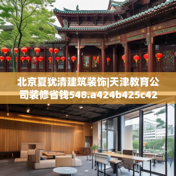 北京夏犹清建筑装饰|天津教育公司装修省钱548.a424b425c428fgy.435wew